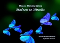 Madness to Miracles a miracle, Miracle Monday, Audio, Lecture, Audio Lecture, Robin Duncan, Miracle Center Ca, In miracles, ACIM, What is Acim,